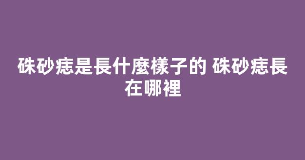 硃砂痣是長什麼樣子的 硃砂痣長在哪裡